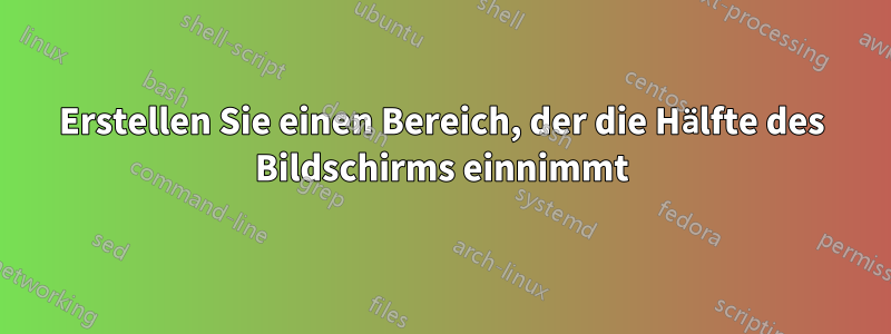 Erstellen Sie einen Bereich, der die Hälfte des Bildschirms einnimmt