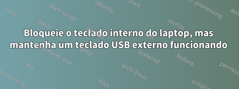 Bloqueie o teclado interno do laptop, mas mantenha um teclado USB externo funcionando