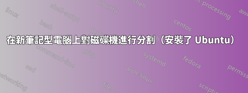在新筆記型電腦上對磁碟機進行分割（安裝了 Ubuntu）