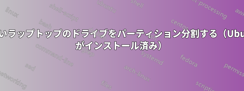 新しいラップトップのドライブをパーティション分割する（Ubuntu がインストール済み）