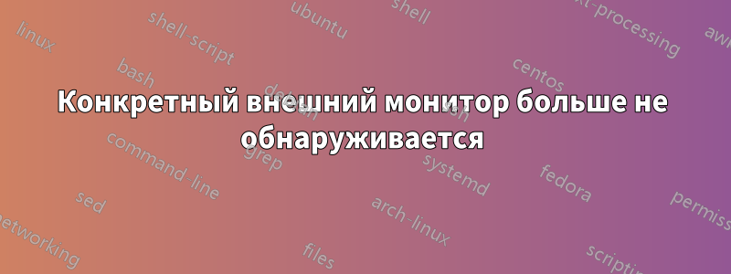 Конкретный внешний монитор больше не обнаруживается