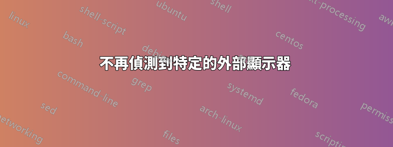 不再偵測到特定的外部顯示器