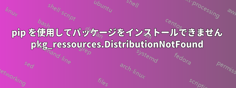 pip を使用してパッケージをインストールできません pkg_ressources.DistributionNotFound