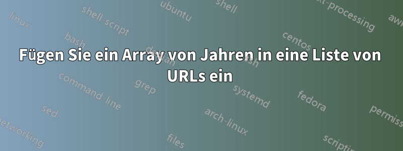 Fügen Sie ein Array von Jahren in eine Liste von URLs ein