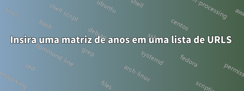 Insira uma matriz de anos em uma lista de URLS