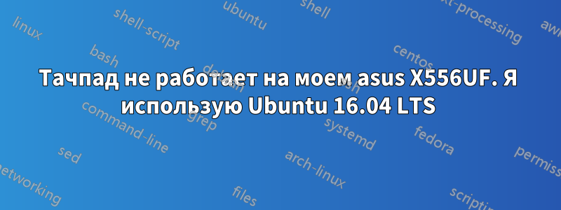Тачпад не работает на моем asus X556UF. Я использую Ubuntu 16.04 LTS