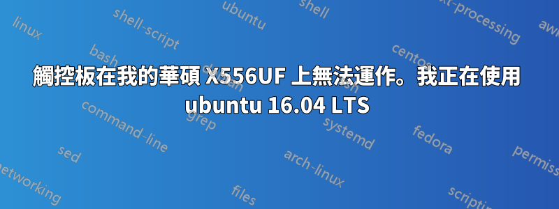 觸控板在我的華碩 X556UF 上無法運作。我正在使用 ubuntu 16.04 LTS