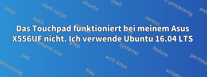 Das Touchpad funktioniert bei meinem Asus X556UF nicht. Ich verwende Ubuntu 16.04 LTS