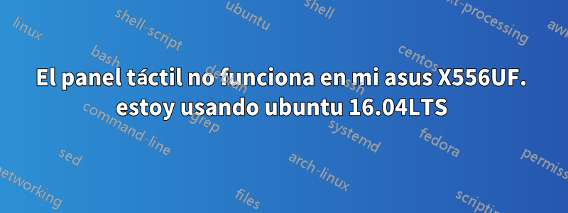 El panel táctil no funciona en mi asus X556UF. estoy usando ubuntu 16.04LTS
