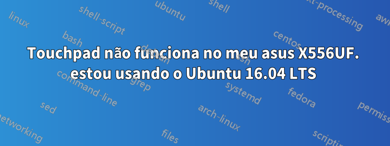 Touchpad não funciona no meu asus X556UF. estou usando o Ubuntu 16.04 LTS