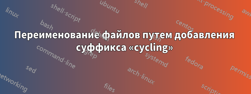 Переименование файлов путем добавления суффикса «cycling»