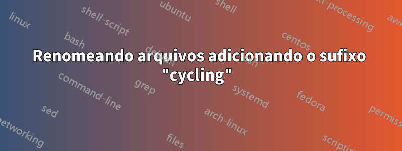 Renomeando arquivos adicionando o sufixo "cycling"