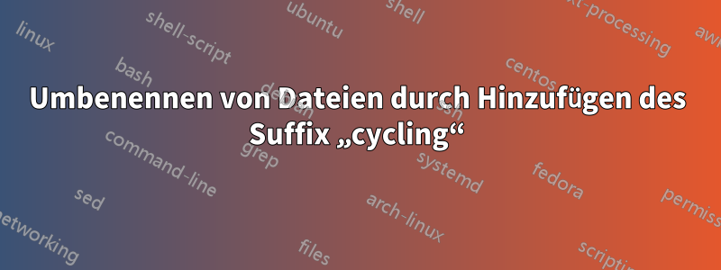 Umbenennen von Dateien durch Hinzufügen des Suffix „cycling“