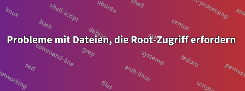 Probleme mit Dateien, die Root-Zugriff erfordern
