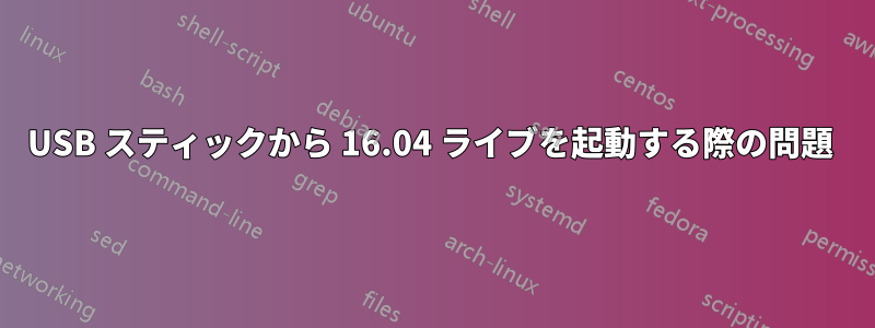 USB スティックから 16.04 ライブを起動する際の問題 