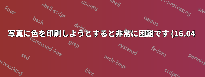 写真に色を印刷しようとすると非常に困難です (16.04)