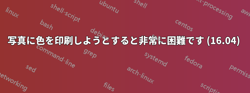 写真に色を印刷しようとすると非常に困難です (16.04)