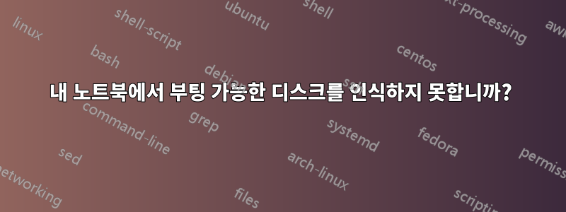 내 노트북에서 부팅 가능한 디스크를 인식하지 못합니까?