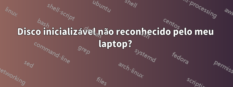 Disco inicializável não reconhecido pelo meu laptop?