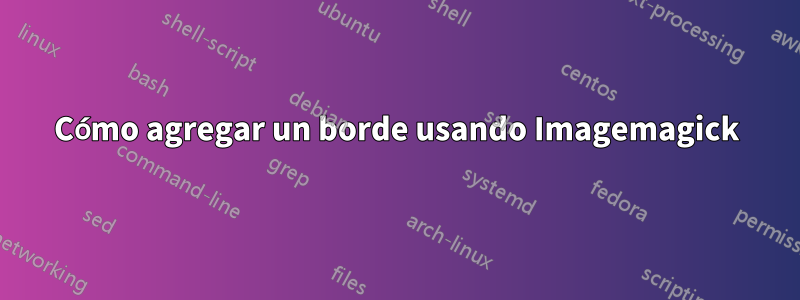 Cómo agregar un borde usando Imagemagick