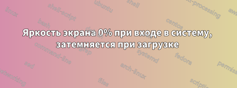 Яркость экрана 0% при входе в систему, затемняется при загрузке