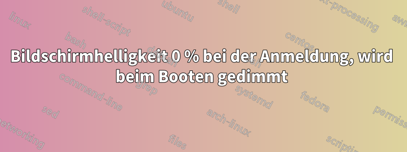 Bildschirmhelligkeit 0 % bei der Anmeldung, wird beim Booten gedimmt