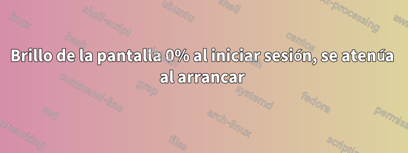 Brillo de la pantalla 0% al iniciar sesión, se atenúa al arrancar