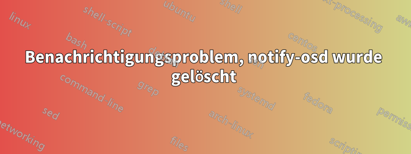 Benachrichtigungsproblem, notify-osd wurde gelöscht