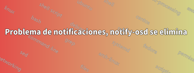 Problema de notificaciones, notify-osd se elimina