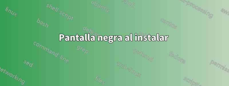 Pantalla negra al instalar