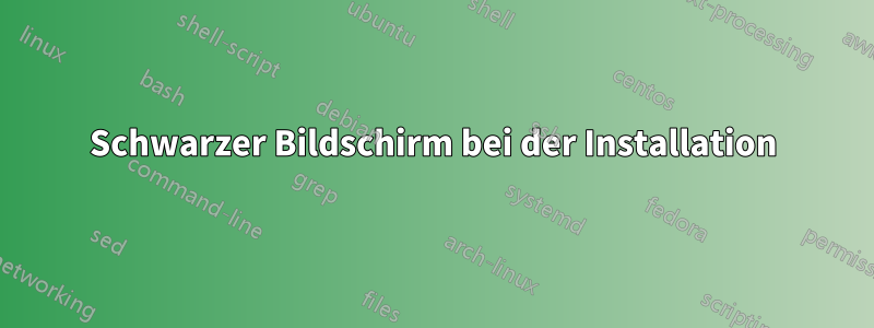Schwarzer Bildschirm bei der Installation