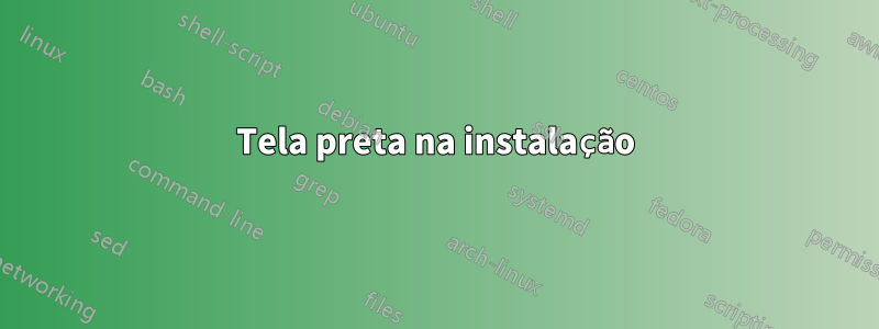 Tela preta na instalação