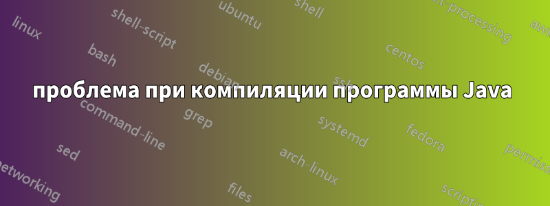 проблема при компиляции программы Java
