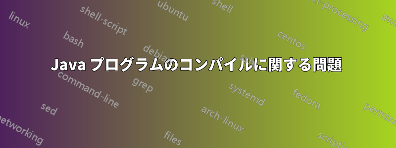 Java プログラムのコンパイルに関する問題
