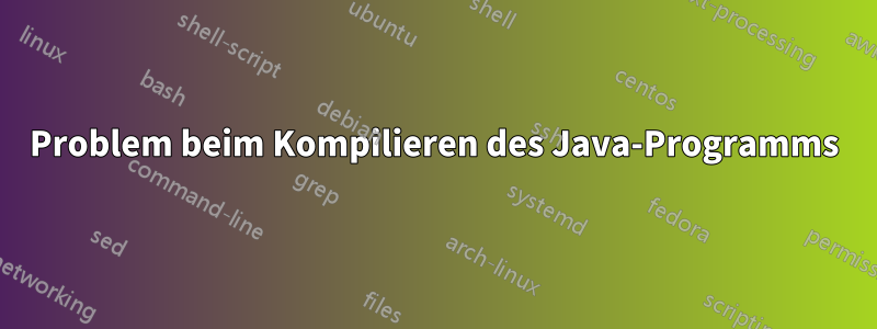 Problem beim Kompilieren des Java-Programms