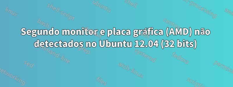 Segundo monitor e placa gráfica (AMD) não detectados no Ubuntu 12.04 (32 bits)
