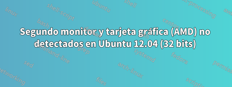 Segundo monitor y tarjeta gráfica (AMD) no detectados en Ubuntu 12.04 (32 bits)