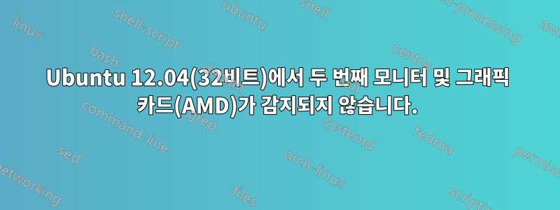 Ubuntu 12.04(32비트)에서 두 번째 모니터 및 그래픽 카드(AMD)가 감지되지 않습니다.