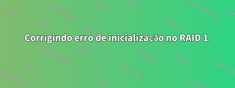 Corrigindo erro de inicialização no RAID 1