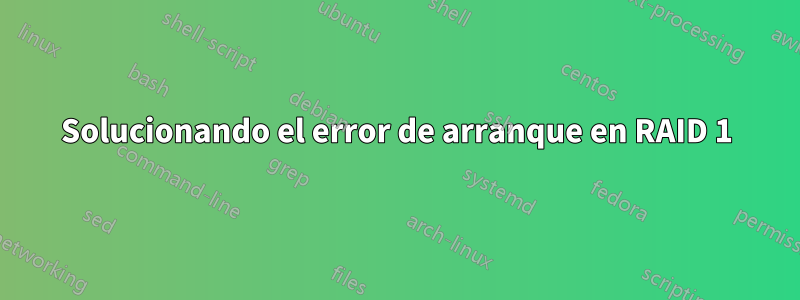 Solucionando el error de arranque en RAID 1