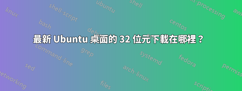 最新 Ubuntu 桌面的 32 位元下載在哪裡？ 