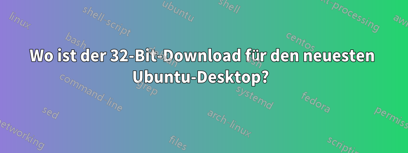 Wo ist der 32-Bit-Download für den neuesten Ubuntu-Desktop? 