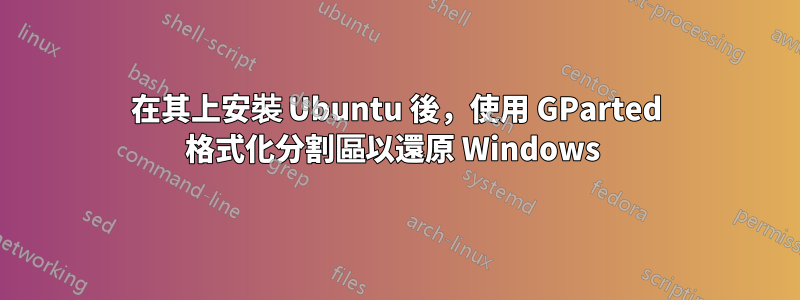 在其上安裝 Ubuntu 後，使用 GParted 格式化分割區以還原 Windows 