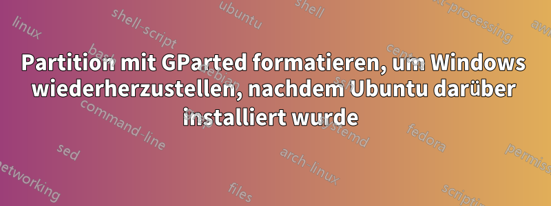 Partition mit GParted formatieren, um Windows wiederherzustellen, nachdem Ubuntu darüber installiert wurde 