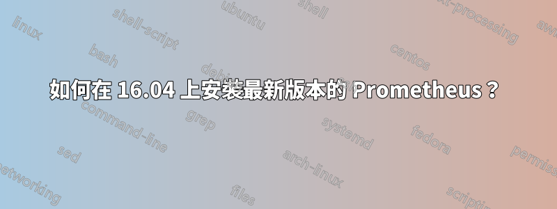 如何在 16.04 上安裝最新版本的 Prometheus？