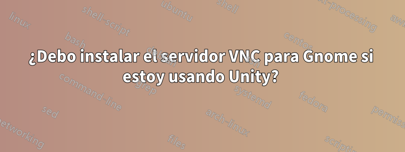 ¿Debo instalar el servidor VNC para Gnome si estoy usando Unity?