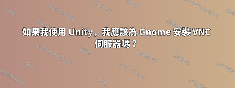 如果我使用 Unity，我應該為 Gnome 安裝 VNC 伺服器嗎？