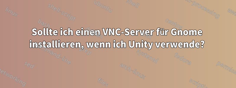 Sollte ich einen VNC-Server für Gnome installieren, wenn ich Unity verwende?