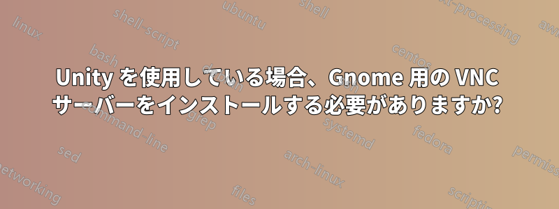 Unity を使用している場合、Gnome 用の VNC サーバーをインストールする必要がありますか?