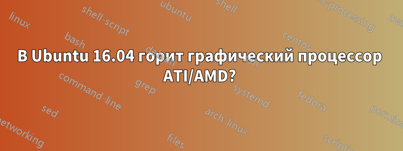 В Ubuntu 16.04 горит графический процессор ATI/AMD?